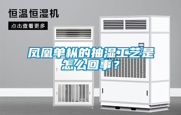 凤凰单枞的抽湿工艺是怎么回事?