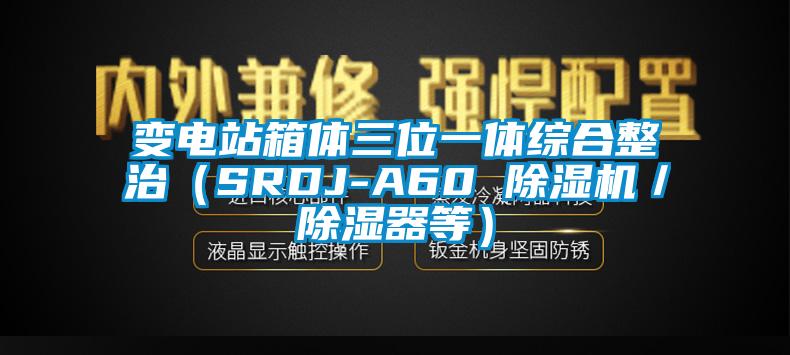 变电站箱体三位一体综合整治(SRDJ-A60 除湿机/除湿器等)