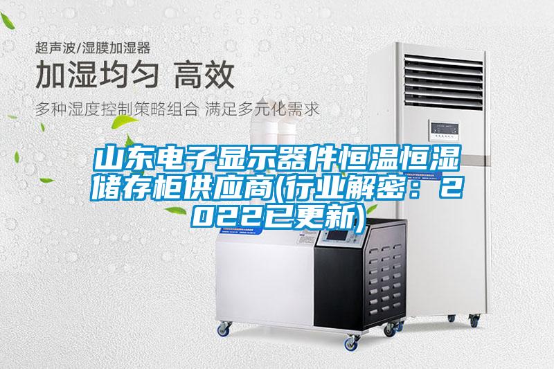 山东电子显示器件恒温恒湿储存柜供应商(行业解密:2022已更新)