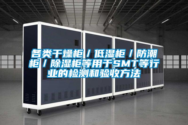 各类干燥柜/低湿柜/防潮柜/除湿柜等用于SMT等行业的检测和验收方法
