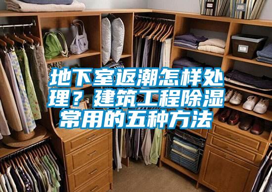 地下室返潮怎样处理?建筑工程除湿常用的五种方法