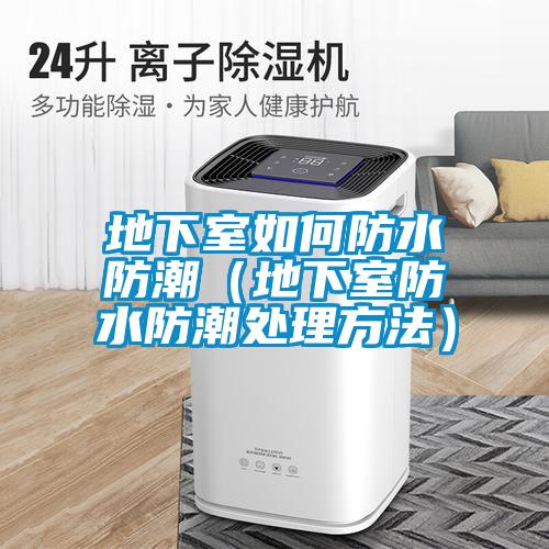地下室如何防水防潮(地下室防水防潮处理方法)