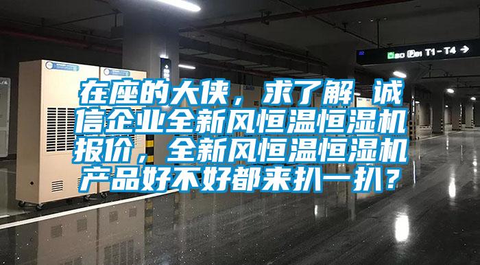 在座的大侠,求了解 诚信企业全新风恒温恒湿机报价,全新风恒温恒湿机产品好不好都来扒一扒?