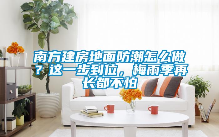 南方建房地面防潮怎么做?这一步到位,梅雨季再长都不怕