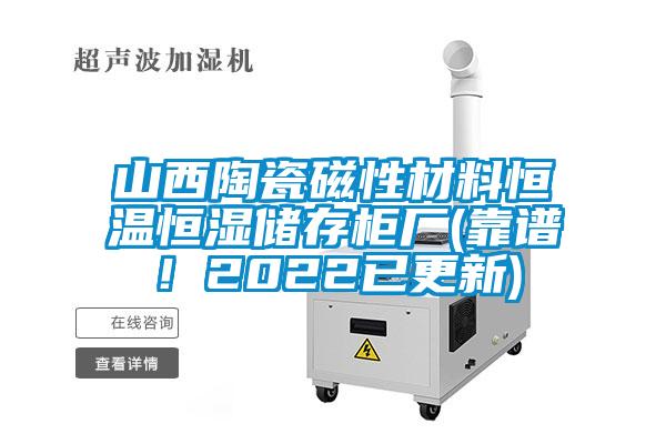 山西陶瓷磁性材料恒温恒湿储存柜厂(靠谱!2022已更新)