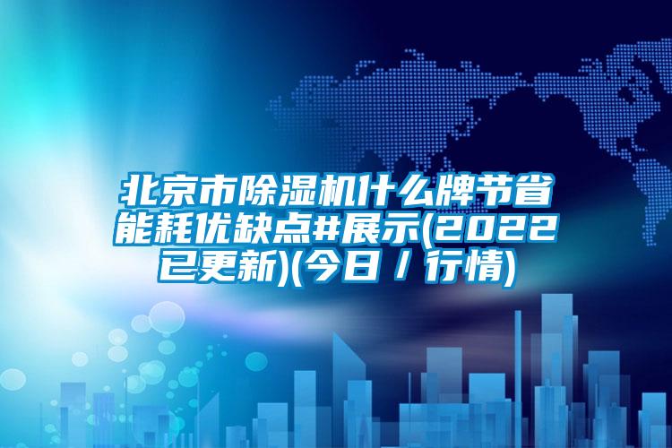 北京市除湿机什么牌节省能耗优缺点#展示(2022已更新)(今日/行情)