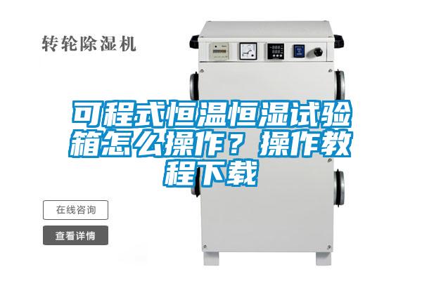 可程式恒温恒湿试验箱怎么操作?操作教程下载