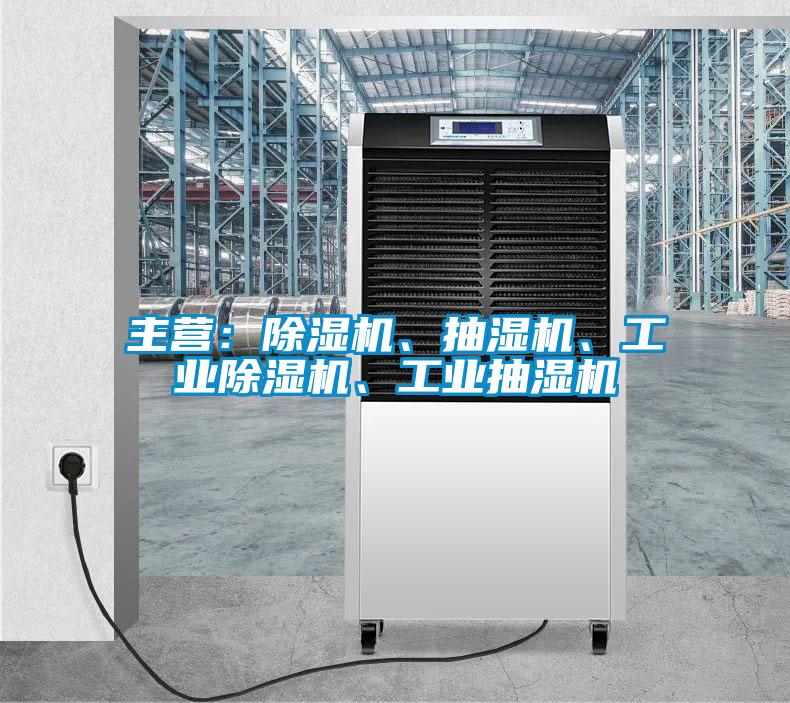 主营:除湿机、抽湿机、工业除湿机、工业抽湿机