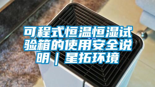 可程式恒温恒湿试验箱的使用安全说明|星拓环境