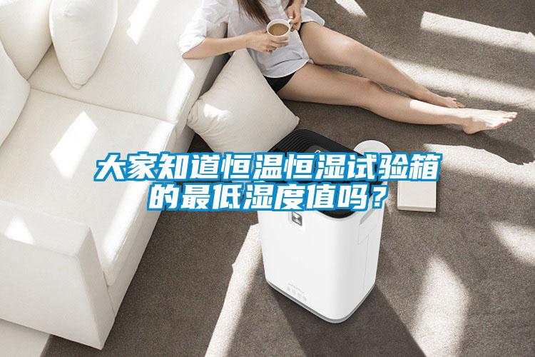 大家知道恒温恒湿试验箱的最低湿度值吗?
