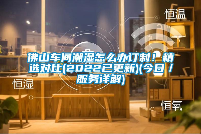 佛山车间潮湿怎么办订制!精选对比(2022已更新)(今日/服务详解)