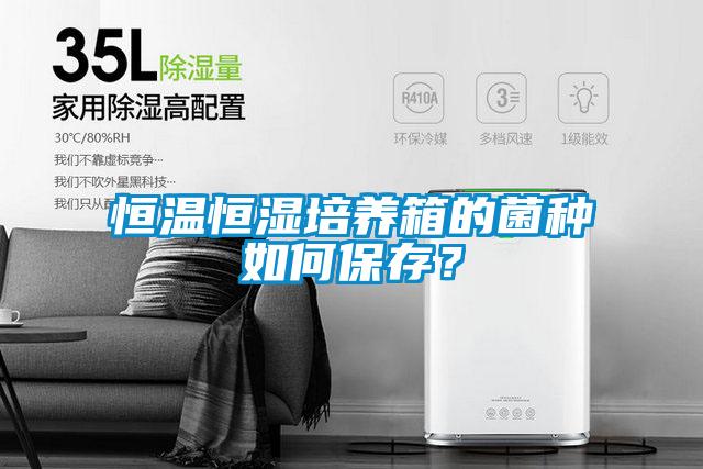 恒温恒湿培养箱的菌种如何保存？