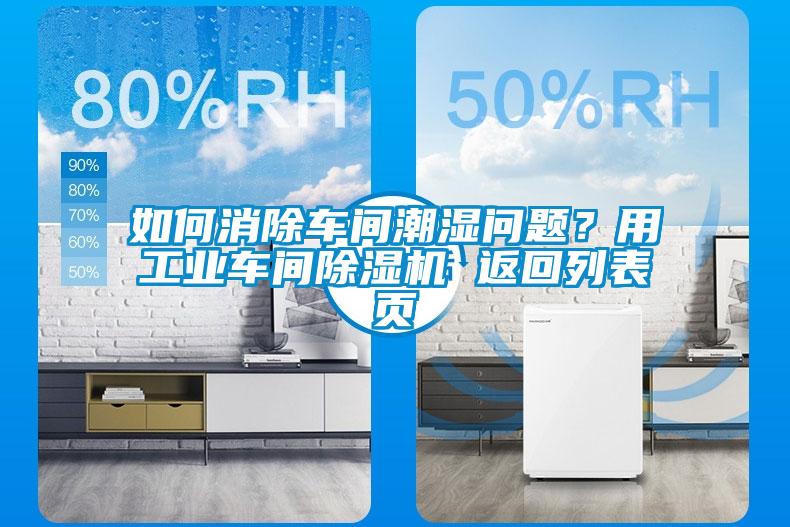如何消除车间潮湿问题?用工业车间除湿机 返回列表页