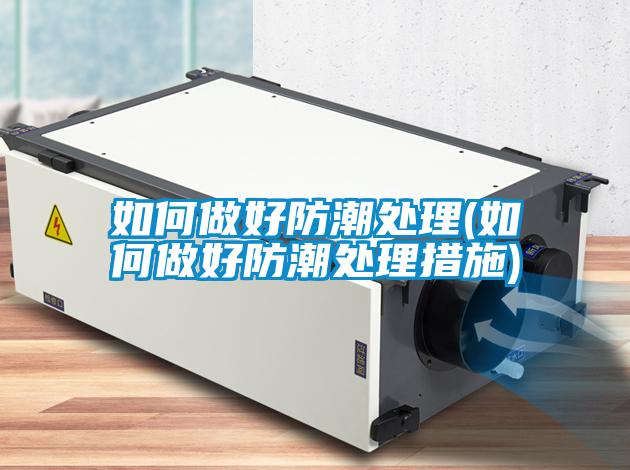 如何做好防潮处理(如何做好防潮处理措施)