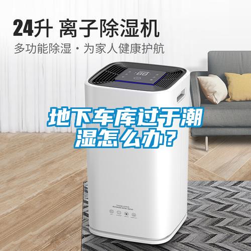 地下车库过于潮湿怎么办?