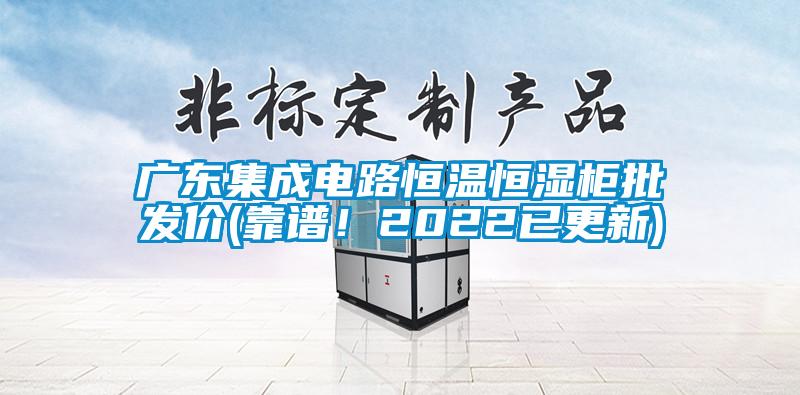 广东集成电路恒温恒湿柜批发价(靠谱!2022已更新)