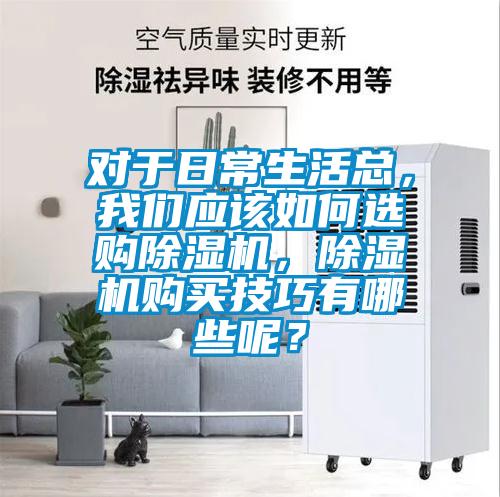 对于日常生活总,我们应该如何选购除湿机,除湿机购买技巧有哪些呢?