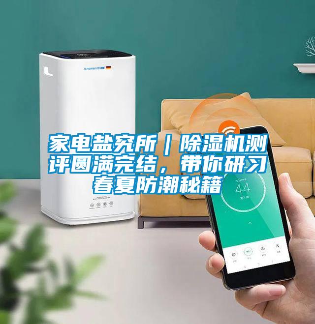 家电盐究所|除湿机测评圆满完结,带你研习春夏防潮秘籍