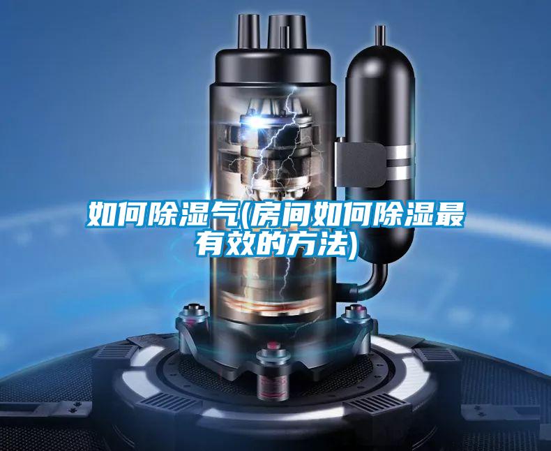 如何除湿气(房间如何除湿最有效的方法)