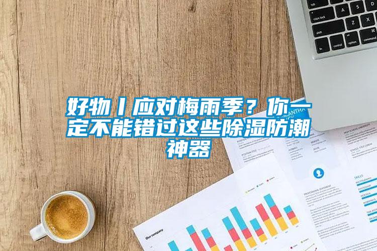 好物丨应对梅雨季?你一定不能错过这些除湿防潮神器