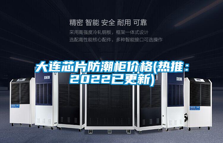 大连芯片防潮柜价格(热推：2022已更新)