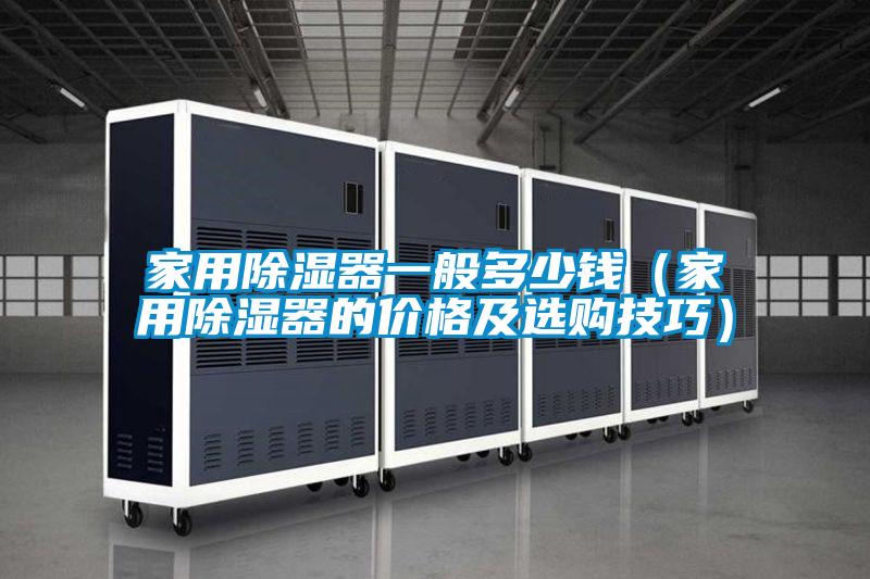 家用除湿器一般多少钱(家用除湿器的价格及选购技巧)