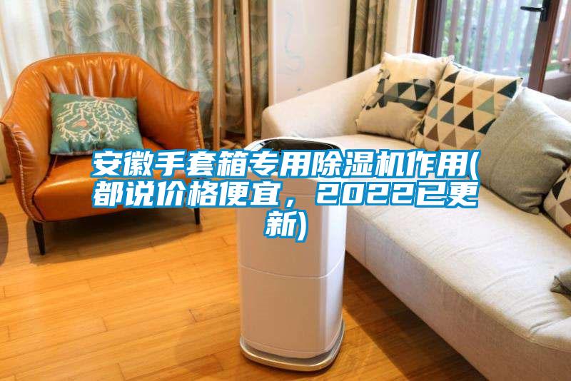 安徽手套箱专用除湿机作用(都说价格便宜，2022已更新)