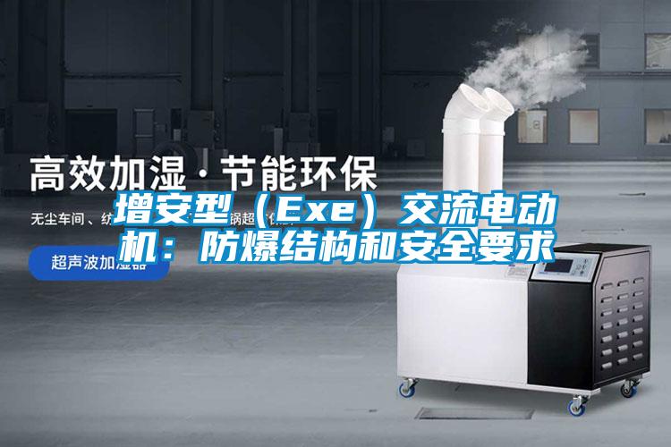 增安型(Exe)交流电动机:防爆结构和安全要求