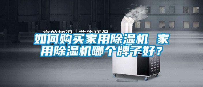 如何购买家用除湿机 家用除湿机哪个牌子好?