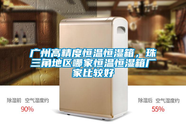广州高精度恒温恒湿箱,珠三角地区哪家恒温恒湿箱厂家比较好