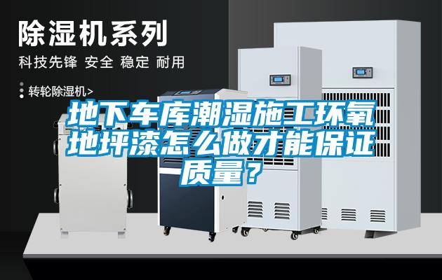 地下车库潮湿施工环氧地坪漆怎么做才能保证质量?