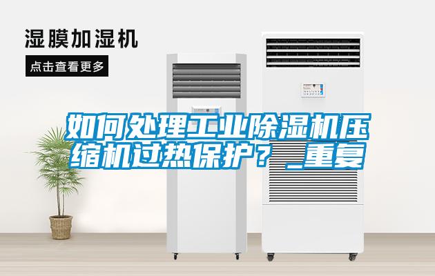 如何处理工业除湿机压缩机过热保护?_重复