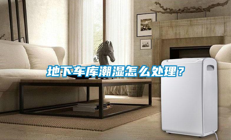 地下车库潮湿怎么处理?