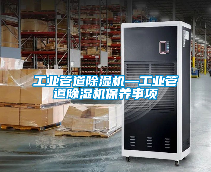 工业管道除湿机—工业管道除湿机保养事项