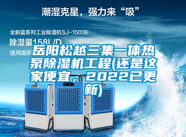 岳阳松越三集一体热泵除湿机工程(还是这家便宜，2022已更新)