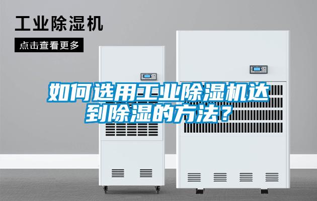 如何选用工业除湿机达到除湿的方法?