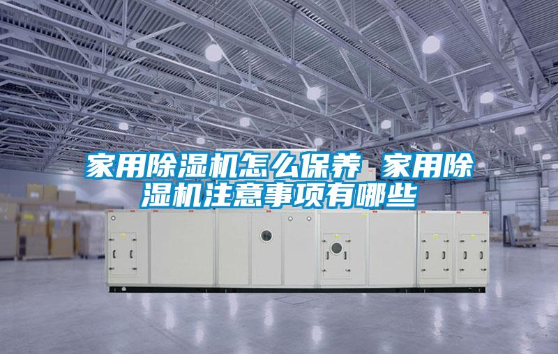 家用除湿机怎么保养 家用除湿机注意事项有哪些