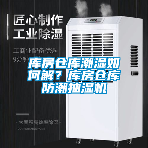 库房仓库潮湿如何解？库房仓库防潮抽湿机