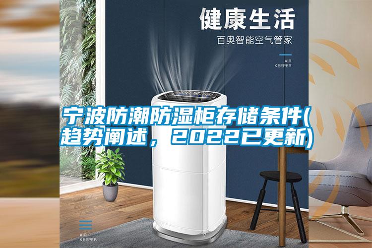 宁波防潮防湿柜存储条件(趋势阐述,2022已更新)