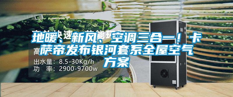 地暖、新风、空调三合一!卡萨帝发布银河套系全屋空气方案