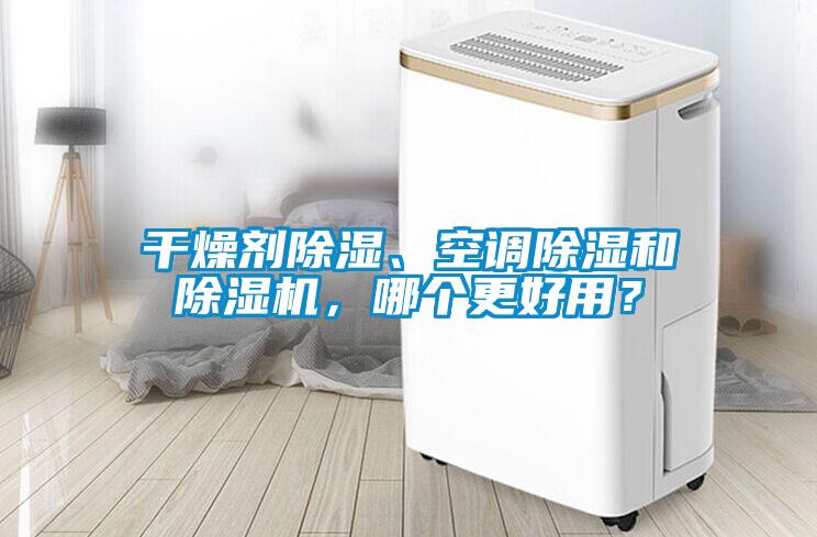 干燥剂除湿、空调除湿和除湿机，哪个更好用？