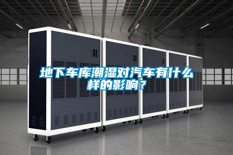 地下车库潮湿对汽车有什么样的影响?