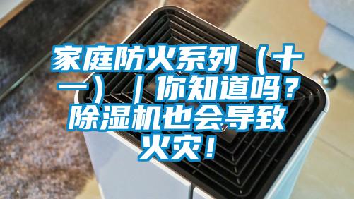 家庭防火系列(十一)|你知道吗?除湿机也会导致火灾!