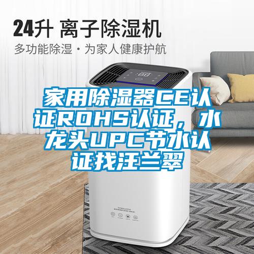 家用除湿器CE认证ROHS认证,水龙头UPC节水认证找汪兰翠