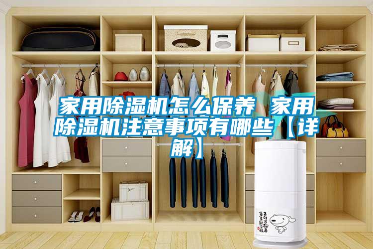 家用除湿机怎么保养 家用除湿机注意事项有哪些【详解】