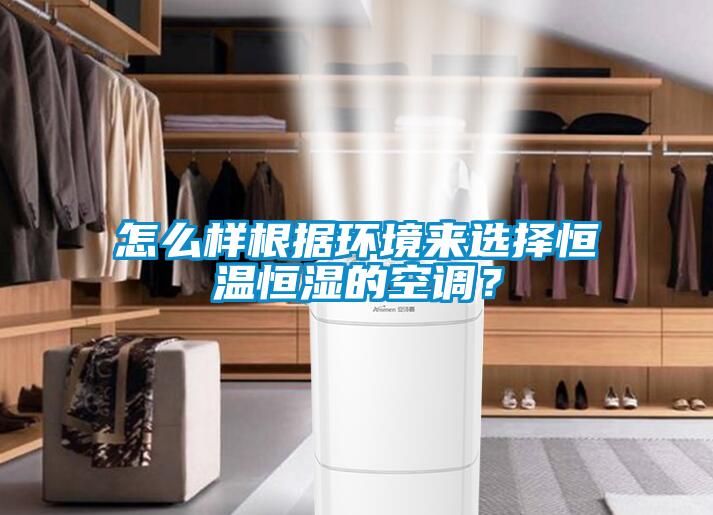 怎么样根据环境来选择恒温恒湿的空调?