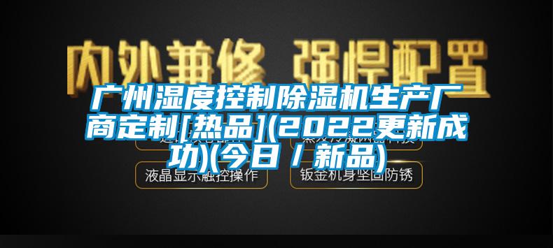 广州湿度控制除湿机生产厂商定制[热品](2022更新成功)(今日／新品)