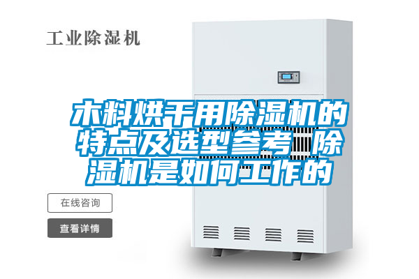 木料烘干用除湿机的特点及选型参考 除湿机是如何工作的