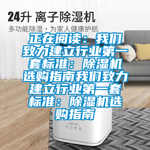 正在阅读：我们致力建立行业第一套标准：除湿机选购指南我们致力建立行业第一套标准：除湿机选购指南
