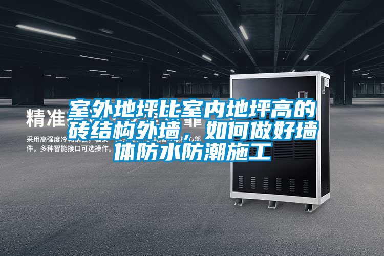 室外地坪比室内地坪高的砖结构外墙，如何做好墙体防水防潮施工